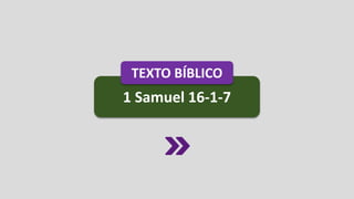 1 Samuel 16-1-7
TEXTO BÍBLICO
 