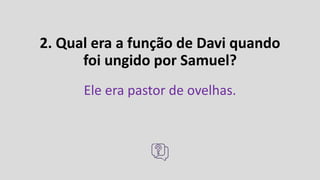 2. Qual era a função de Davi quando
foi ungido por Samuel?
Ele era pastor de ovelhas.
 