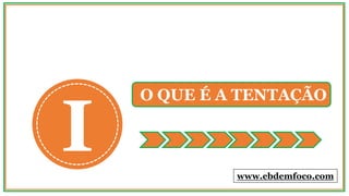 I
O QUE É A TENTAÇÃO
www.ebdemfoco.com
 