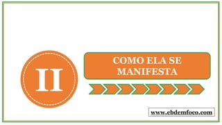 II
COMO ELA SE
MANIFESTA
www.ebdemfoco.com
 