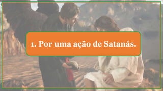 1. Por uma ação de Satanás.
 