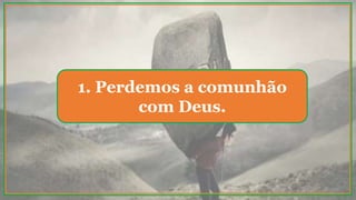 1. Perdemos a comunhão
com Deus.
 