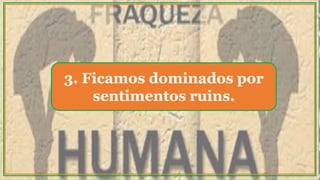 3. Ficamos dominados por
sentimentos ruins.
 