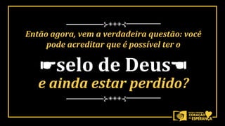 ☛selo de Deus☚
──────⊱◈◈◈⊰──────
──────⊱◈◈◈⊰──────
Então agora, vem a verdadeira questão: você
pode acreditar que é possível ter o
e ainda estar perdido?
 
