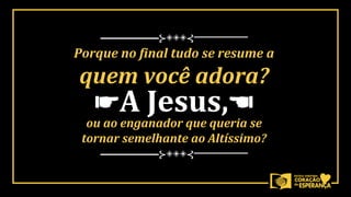 ☛A Jesus,☚
──────⊱◈◈◈⊰──────
──────⊱◈◈◈⊰──────
Porque no final tudo se resume a
quem você adora?
ou ao enganador que queria se
tornar semelhante ao Altíssimo?
 