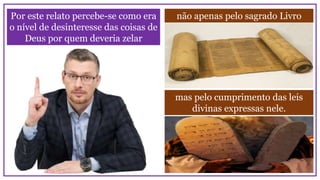 não apenas pelo sagrado Livro
Por este relato percebe-se como era
o nível de desinteresse das coisas de
Deus por quem deveria zelar
mas pelo cumprimento das leis
divinas expressas nele.
 