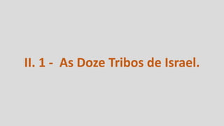 II. 1 - As Doze Tribos de Israel.
 