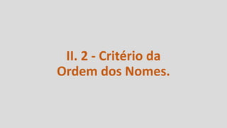II. 2 - Critério da
Ordem dos Nomes.
 