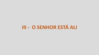 III - O SENHOR ESTÁ ALI
 