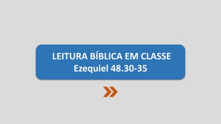 LEITURA BÍBLICA EM CLASSE
Ezequiel 48.30-35
 