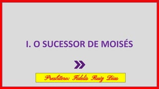 I. O SUCESSOR DE MOISÉS
Presbítero: Fidelis Ruiz Dias
 