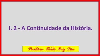 I. 2 - A Continuidade da História.
Presbítero: Fidelis Ruiz Dias
 