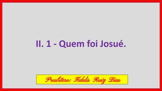 II. 1 - Quem foi Josué.
Presbítero: Fidelis Ruiz Dias
 
