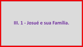 III. 1 - Josué e sua Família.
 