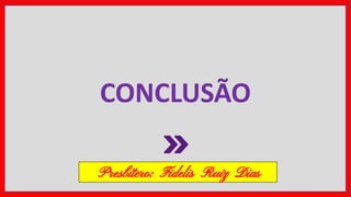 CONCLUSÃO
Presbítero: Fidelis Ruiz Dias
 