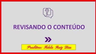 REVISANDO O CONTEÚDO
Presbítero: Fidelis Ruiz Dias
 