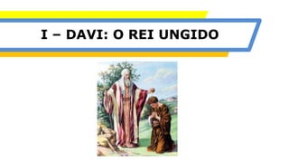 I – DAVI: O REI UNGIDO
 