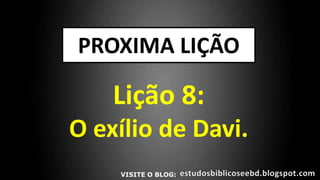 PROXIMA LIÇÃO
Lição 8:
O exílio de Davi.
VISITE O BLOG:
 