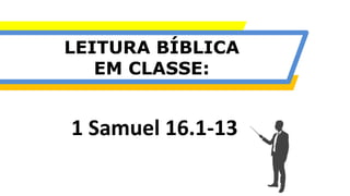 LEITURA BÍBLICA
EM CLASSE:
1 Samuel 16.1-13
 
