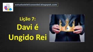 Lição 7:
Davi é
Ungido Rei
 