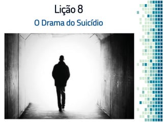 O Drama do Suicídio
Lição 8
 