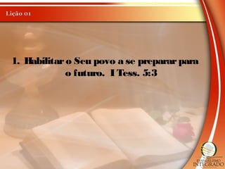1. Habilitaro Seu povo a se prepararpara
o futuro. I Tess. 5:3
 