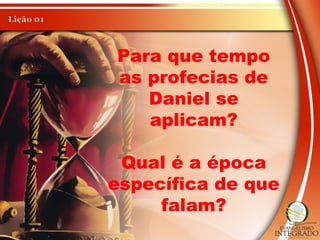 Para que tempo
as profecias de
Daniel se
aplicam?
Qual é a época
específica de que
falam?
 