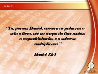 “Tu, porém, Daniel, encerraas palavras e
selao livro, atéao tempo do fim; muitos
o esquadrinharão, eo saberse
multiplicará.”
Daniel 12:4
 