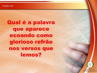 Qual é a palavra
que aparece
ecoando como
glorioso refrão
nos versos que
lemos?
 