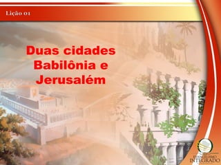 Duas cidades
Babilônia e
Jerusalém
 