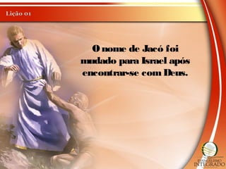 Onome de Jacó foi
mudado para Israel após
encontrar-se comDeus.
 