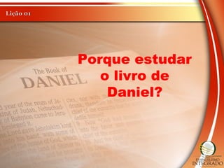 Porque estudar
o livro de
Daniel?
 