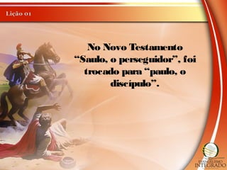 No Novo Testamento
“Saulo, o perseguidor”, foi
trocado para “paulo, o
discípulo”.
 