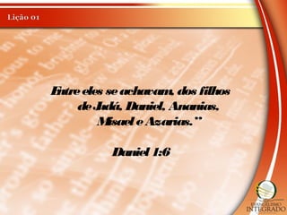Entreeles seachavam, dos filhos
deJudá, Daniel, Ananias,
Misael eAzarias.”
Daniel 1:6
 