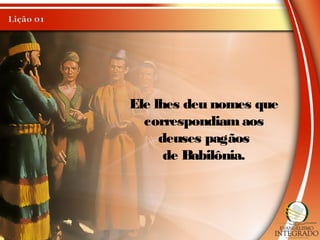 Ele lhes deu nomes que
correspondiamaos
deuses pagãos
de Babilônia.
 