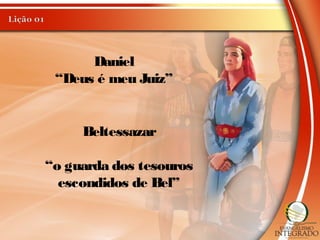 Daniel
“Deus é meu Juiz”
Beltessazar
“o guarda dos tesouros
escondidos de Bel”
 