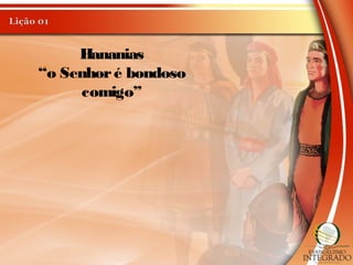 Hananias
“o Senhoré bondoso
comigo”
 