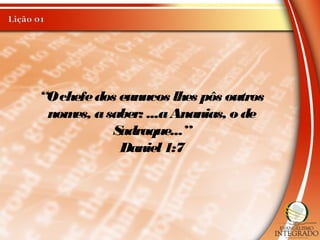“Ochefedos eunucos lhes pôs outros
nomes, asaber: ...aAnanias, o de
Sadraque...”
Daniel1:7
 