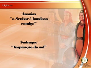 Ananias
“o Senhoré bondoso
comigo”
Sadraque
“Inspiração do sol”
 