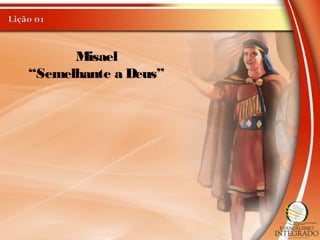 Misael
“Semelhante a Deus”
 