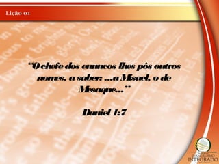 “Ochefedos eunucos lhes pôs outros
nomes, asaber: ...aMisael, o de
Mesaque...”
Daniel1:7
 
