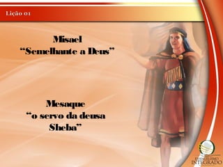 Misael
“Semelhante a Deus”
Mesaque
“o servo da deusa
Sheba”
 