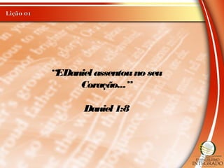 “EDanielassentouno seu
Coração...”
Daniel1:8
 