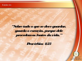 “Sobretudo o quesedeveguardar,
guardao coração, porquedele
procedemas fontes davida.”
Provérbios 4:23
 