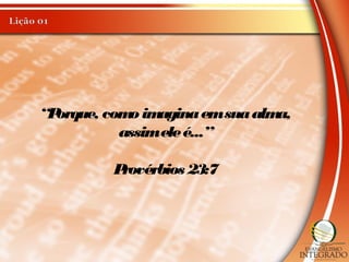 “Porque, como imaginaemsuaalma,
assimeleé...”
Provérbios 23:7
 