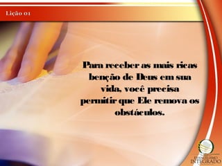 Para receberas mais ricas
benção de Deus emsua
vida, você precisa
permitirque Ele remova os
obstáculos.
 