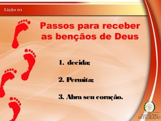 Passos para receber
as bençãos de Deus
1. decida;
2. Permita;
3. Abra seu coração.
 