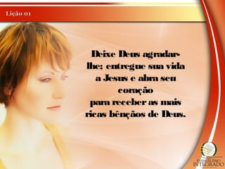Deixe Deus agradar-
lhe; entregue sua vida
a Jesus e abra seu
coração
para receberas mais
ricas bênçãos de Deus.
 