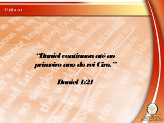 “Daniel continuouatéao
primeiro ano do reiCiro.”
Daniel 1:21
 