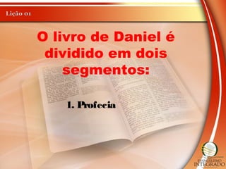 O livro de Daniel é
dividido em dois
segmentos:
1. Profecia
 